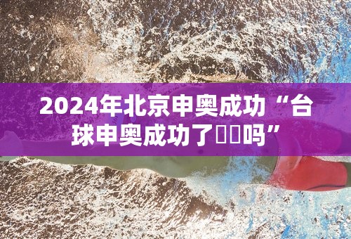 2024年北京申奥成功“台球申奥成功了⛺️吗”