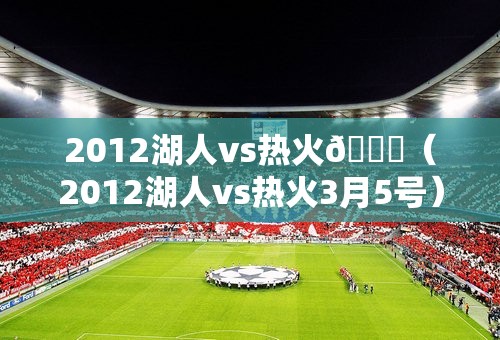 2012湖人vs热火😘（2012湖人vs热火3月5号）