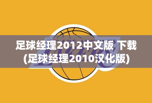 足球经理2012中文版 下载(足球经理2010汉化版)