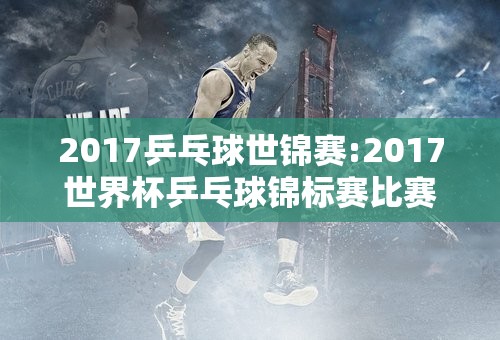 2017乒乓球世锦赛:2017世界杯乒乓球锦标赛比赛结果