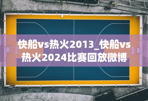 快船vs热火2013_快船vs热火2024比赛回放微博