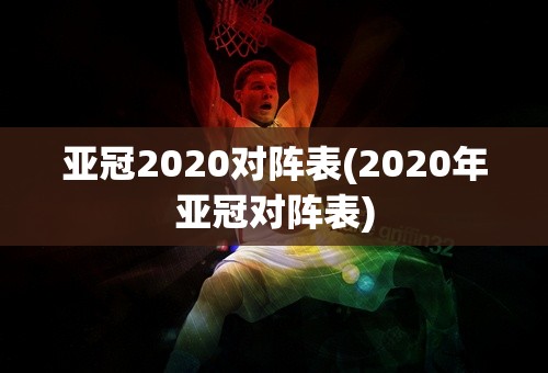 亚冠2020对阵表(2020年亚冠对阵表)