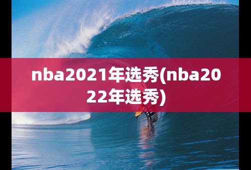 nba2021年选秀(nba2022年选秀)