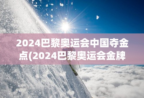 2024巴黎奥运会中国夺金点(2024巴黎奥运会金牌总数)
