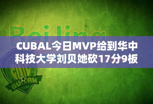 CUBAL今日MVP给到华中科技大学刘贝她砍17分9板5助4断率队取胜
