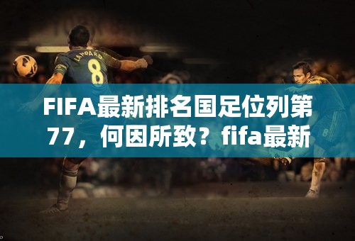 FIFA最新排名国足位列第77，何因所致？fifa最新排名:国足稳定