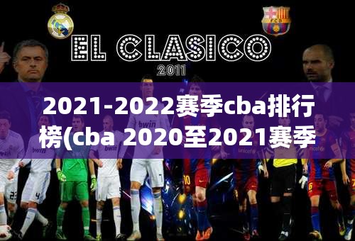 2021-2022赛季cba排行榜(cba 2020至2021赛季排行榜)