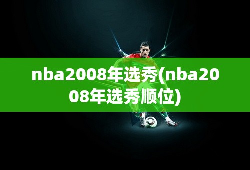 nba2008年选秀(nba2008年选秀顺位)
